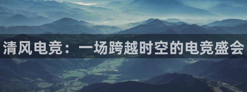 im电竞贝博：清风电竞：一场跨越时空的电竞盛会