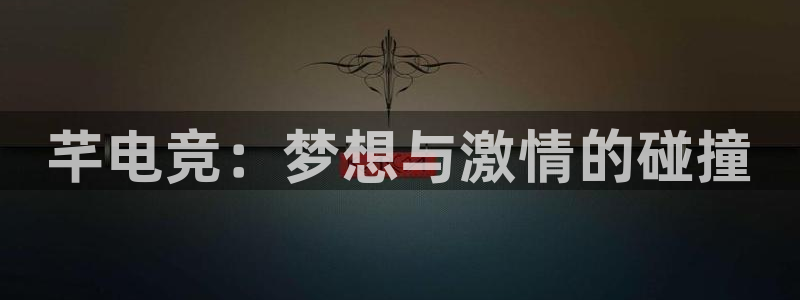 im电竞im电竞：芊电竞：梦想与激情的碰撞