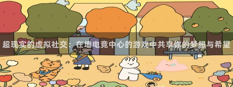 im电竞与泛亚区别：超现实的虚拟社交：在墙电竞中心的游戏中共享你的梦想与希望