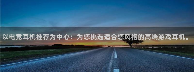 im电竞和泛亚电竞有什么区别：以电竞耳机推荐为中心：为您挑选适合您风格的高端游戏耳机。